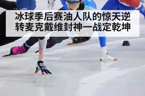 冰球季后赛油人队的惊天逆转麦克戴维封神一战定乾坤