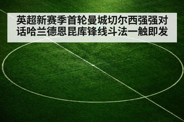 英超新赛季首轮曼城切尔西强强对话哈兰德恩昆库锋线斗法一触即发