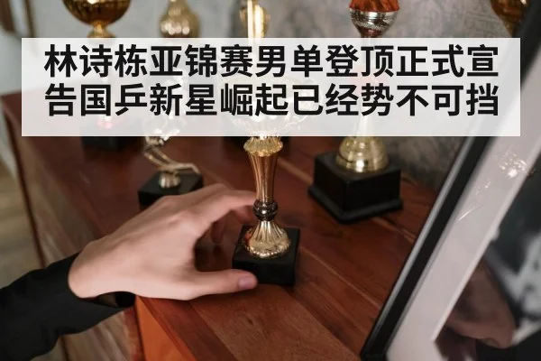 林诗栋亚锦赛男单登顶正式宣告国乒新星崛起已经势不可挡