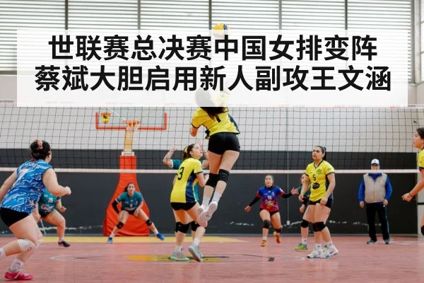 世联赛总决赛中国女排变阵 蔡斌大胆启用新人副攻王文涵