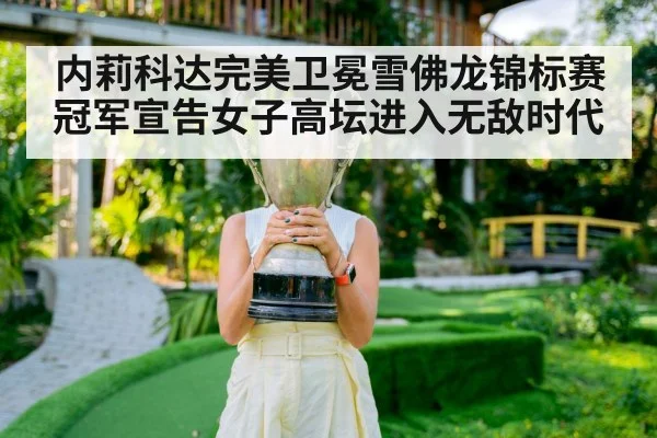 内莉科达完美卫冕雪佛龙锦标赛冠军宣告女子高坛进入无敌时代