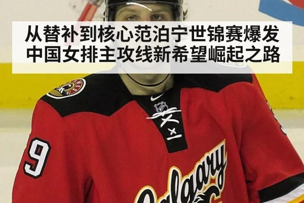 从替补到核心范泊宁世锦赛爆发中国女排主攻线新希望崛起之路